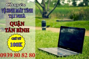 DỊCH VỤ VỆ SINH LAPTOP TẠI QUẬN TÂN BÌNH – BẢO DƯỠNG LAPTOP NHANH CHÓNG, CHUYÊN NGHIỆP