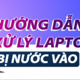 Cách khắc phục nhanh hiệu quả nhất khi Laptop của bạn bị vô nước