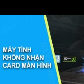 KHẮC PHỤC LỖI KHÔNG NHẬN CARD MÀN HÌNH