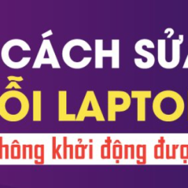 SỬA LỖI MÁY TÍNH WINDOWS KHÔNG KHỞI ĐỘNG ĐƯỢC