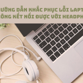 Hướng dẫn khắc phục lỗi laptop không kết nối được với Headphone