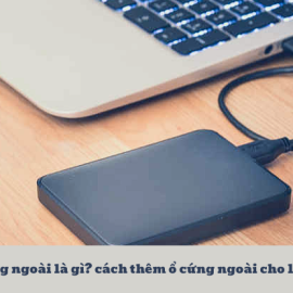 Ổ cứng ngoài là gì? cách thêm ổ cứng ngoài cho laptop