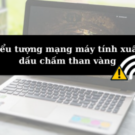 Khắc phục lỗi biểu tượng mạng máy tính xuất hiện dấu chấm than vàng