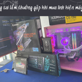 Những sai lầm thường gặp khi mua linh kiện máy tính