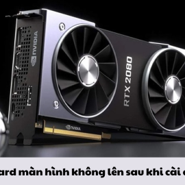 Sửa card màn hình không lên sau khi cài driver